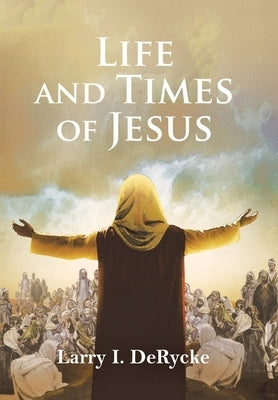 Life and Times of Jesus by Derycke, Larry I.