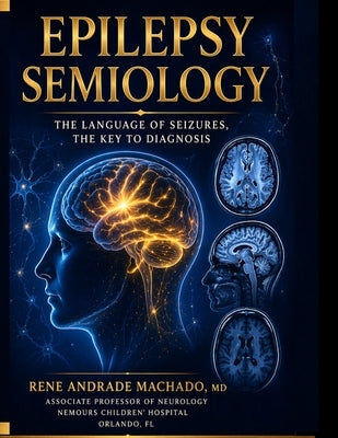 Clinical Seizure Semiology: Localization, Lateralization, and Network Interpretation by Andrade Machado, Rene