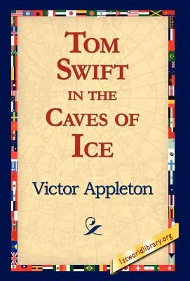 Tom Swift in the Caves of Ice by Appleton, Victor, II