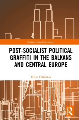 Post-Socialist Political Graffiti in the Balkans and Central Europe by Velikonja, Mitja