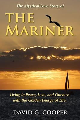 The Mystical Love Story of The Mariner: Living in Peace, Love, and Oneness with the Golden Energy of Life by Cooper, David G.