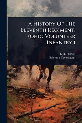 A History Of The Eleventh Regiment, (ohio Volunteer Infantry, ) by Horton, J. H.