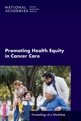Promoting Health Equity in Cancer Care: Proceedings of a Workshop by National Academies of Sciences Engineeri