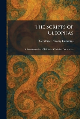 The Scripts of Cleophas: A Reconstruction of Primitive Christian Documents by Cummins, Geraldine Dorothy