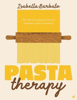 Pasta Therapy: Over 100 Nourishing Recipes for Relaxation, Calm and Healing by Barbato, Isabella