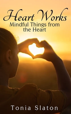 Heart Works: Mindful Things from the Heart by Slaton, Tonia