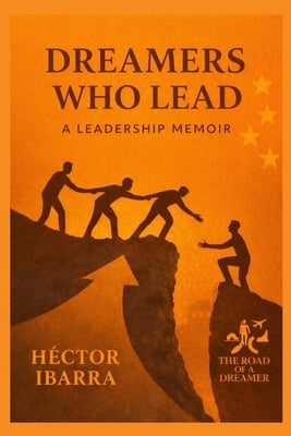 Dreamers Who Lead: A Leadership Memoir by Ibarra, Hector A.