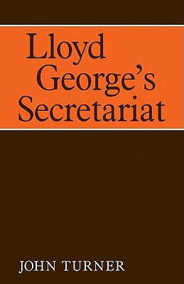 Lloyd George's Secretariat by Turner, John