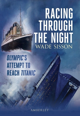 Racing Through the Night: Olympic's Attempt to Reach Titanic by Sisson, Wade