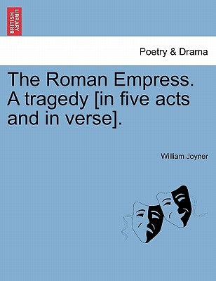 The Roman Empress. a Tragedy [In Five Acts and in Verse]. by Joyner, William