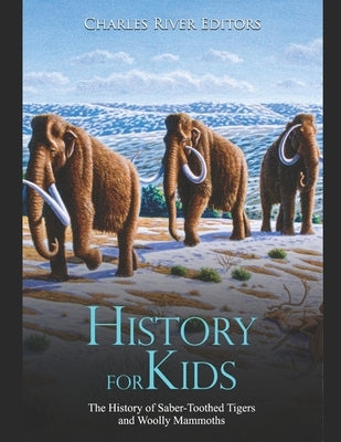 History for Kids: The History of Saber-Toothed Tigers and Woolly Mammoths by Charles River