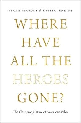 Where Have All the Heroes Gone?: The Changing Nature of American Valor by Peabody, Bruce
