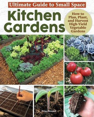 Ultimate Guide to Small Space Kitchen Gardens: How to Plan, Plant, and Harvest High-Yield Vegetable Gardens by Koziol, Nina
