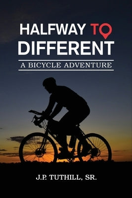 Halfway To Different: A Bicycle Adventure by J. P. Tuthill, Sr.