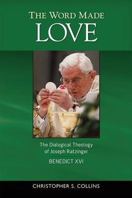The Word Made Love: The Dialogical Theology of Joseph Ratzinger / Benedict XVI by Collins, Christopher
