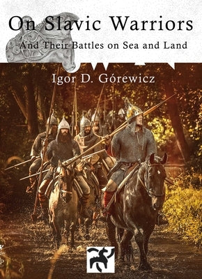 On Slavic Warriors: And Their Battles on Land and Sea by Gorewicz, Igor