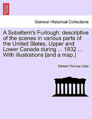 A Subaltern's Furlough: Descriptive of the Scenes in Various Parts of the United States, Upper and Lower Canada During ... 1832 ... with Illus by Coke, Edward Thomas