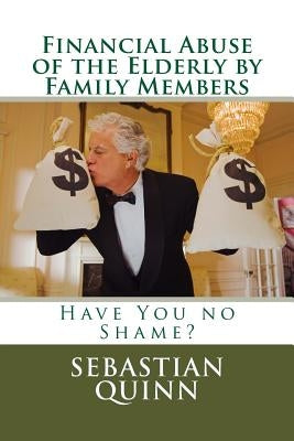 Financial Abuse of an Elderly Family Member: Have You No Shame? by Quinn, Sebastian