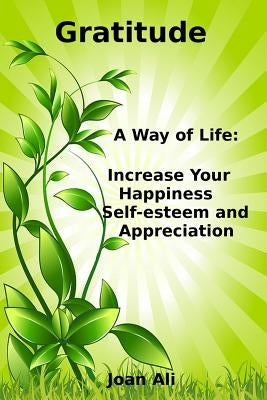 Gratitude: A Way of Life: Increase Your Happiness, self-esteem and Appreciation by Ali, Joan