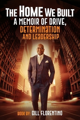 The Home We Built: A Memoir of Drive, Determination & Leadership by Florentino, Gill