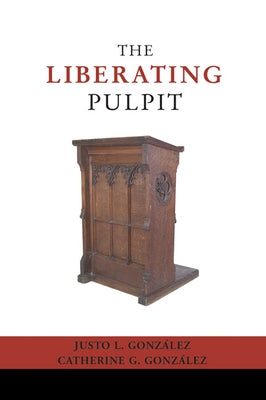 The Liberating Pulpit by Gonzalez, Justo L.