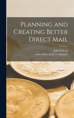 Planning and Creating Better Direct Mail by Yeck, John D.