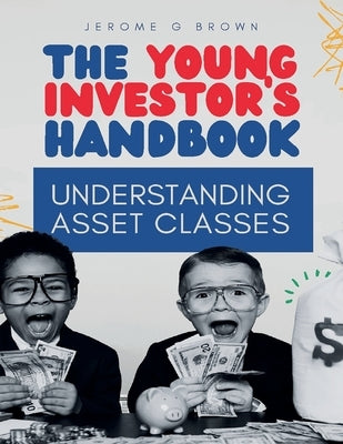The Young investor's hand book: Understanding asset classes by Brown, Jerome G.
