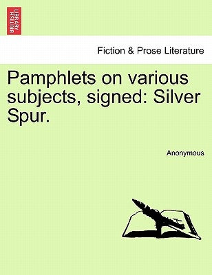 Pamphlets on Various Subjects, Signed: Silver Spur. by Anonymous