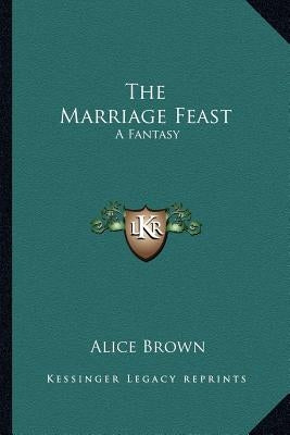 The Marriage Feast: A Fantasy by Brown, Alice
