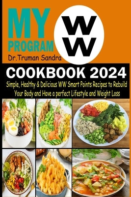 My WW Program Cookbook 2024: Simple, Healthy & Delicious WW Smart Points Recipes to Rebuild Your Body and Have a Perfect Lifestyle and Weight Loss by Sandra, Truman