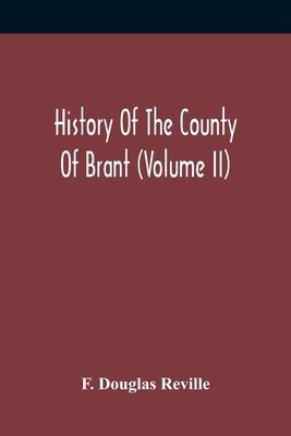 History Of The County Of Brant (Volume Ii) by Douglas Reville, F.