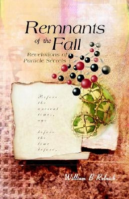 Remnants of the Fall: Revelations of Particle Secrets by Rolnick, William B.