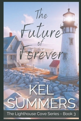 The Future of Forever (Lighthouse Cove Book 3): A Small Town, Second Chance, Women's Fiction, Romance by Summers, Kel