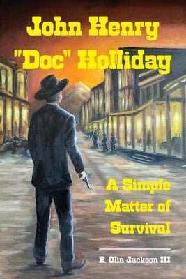 John Henry "Doc" Holliday: A Simple Matter of Survival by Jackson, R. Olin
