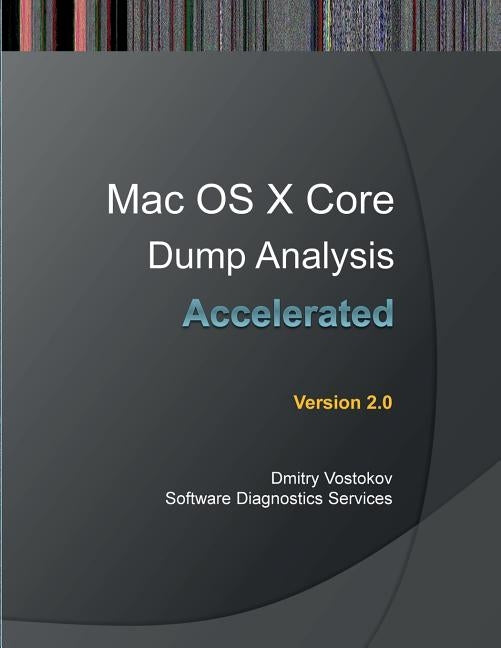 Accelerated Mac OS X Core Dump Analysis, Second Edition: Training Course Transcript with GDB and LLDB Practice Exercises by Vostokov, Dmitry