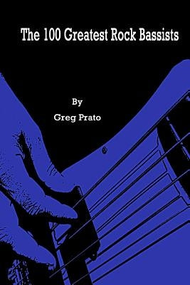 The 100 Greatest Rock Bassists by Prato, Greg
