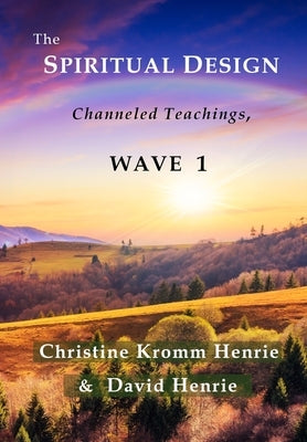 The Spiritual Design: Channeled Teachings, Wave 1 by Henrie, Christine Kromm