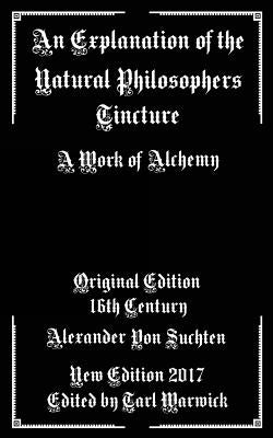 An Explanation of the Natural Philosophers Tincture: A Work of Alchemy by Warwick, Tarl