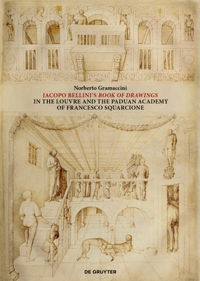 Jacopo Bellini's Book of Drawings in the Louvre: And the Paduan Academy of Francesco Squarcione by Gramaccini, Norberto