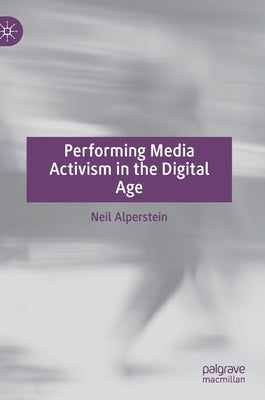 Performing Media Activism in the Digital Age by Alperstein, Neil