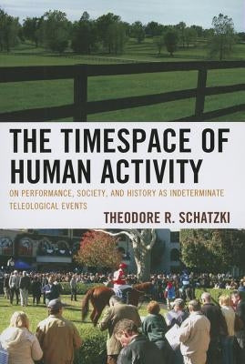 Toposophia: Thinking Place/Making Space: On Performance, Society, and History as Indeterminate Teleological Events by Schatzki, Theodore R.