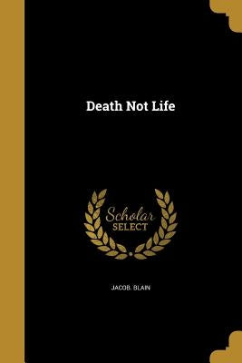 Death Not Life by Blain, Jacob