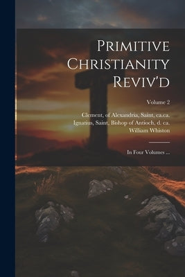 Primitive Christianity Reviv'd: In Four Volumes ...; Volume 2 by Whiston, William 1667-1752
