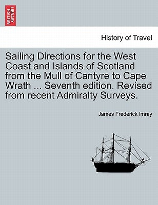 Sailing Directions for the West Coast and Islands of Scotland from the Mull of Cantyre to Cape Wrath ... Seventh Edition. Revised from Recent Admiralt by Imray, James Frederick