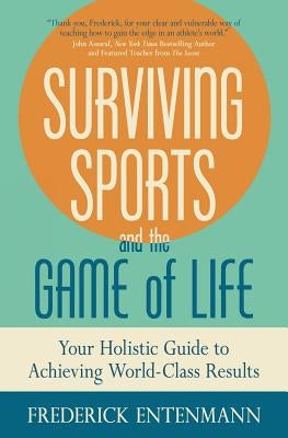Surviving Sports and the Game of Life: Your Holistic Guide to Achieving World-Class Results by Entenmann, Frederick