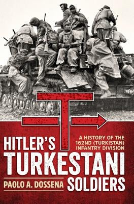Hitler's Turkestani Soldiers: A History of the 162nd (Turkistan) Infantry Division by Dossena, Paolo A.