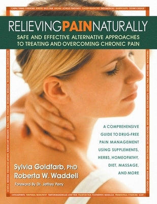 Relieving Pain Naturally: Safe and Effective Alternative Approaches to Treating and Overcoming Chronic Pain by Goldfarb, Sylvia