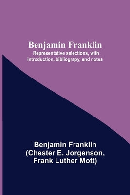 Benjamin Franklin; Representative Selections, With Introduction, Bibliograpy, And Notes by Franklin, Benjamin