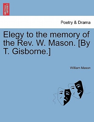 Elegy to the Memory of the Rev. W. Mason. [by T. Gisborne.] by Mason, William