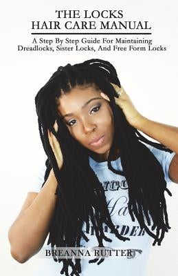 The Locks Hair Care Manual: A Step By Step Guide For Maintaining Dreadlocks, Sister Locks, And Free Form Locks by Rutter, Jared B.